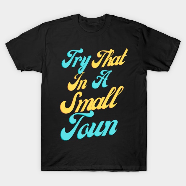 Try That In A Small Town, Small Town Lovers T-Shirt by mkhriesat